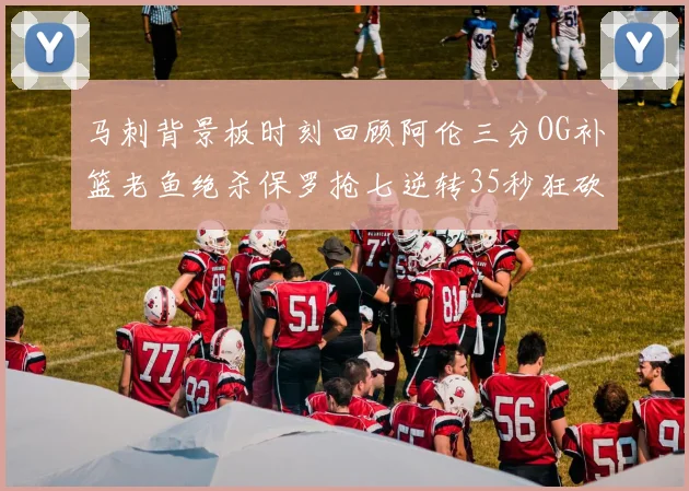 马刺背景板时刻回顾阿伦三分OG补篮老鱼绝杀保罗抢七逆转35秒狂砍13分