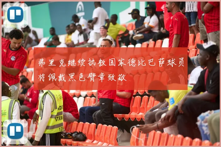 弗里克继续执教国家德比巴萨球员将佩戴黑色臂章致敬