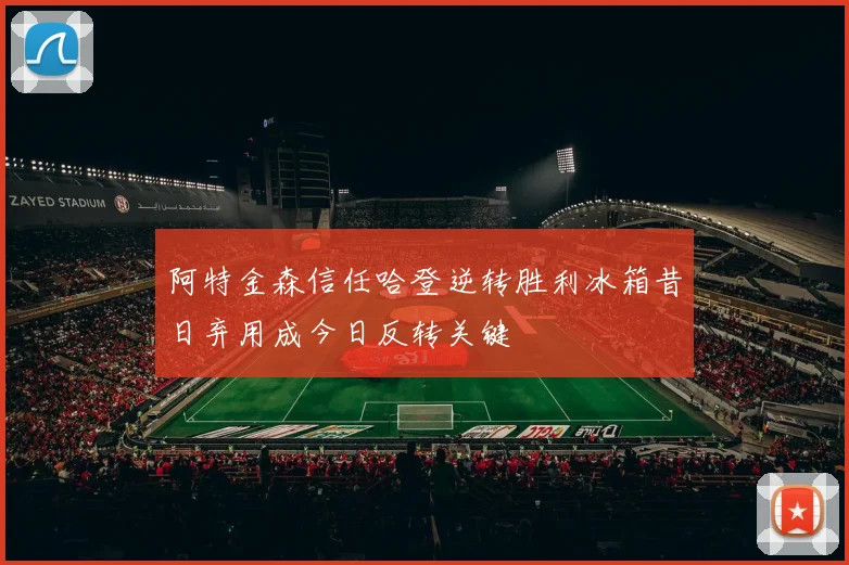 阿特金森信任哈登逆转胜利冰箱昔日弃用成今日反转关键