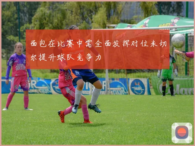 面包在比赛中需全面发挥对位米切尔提升球队竞争力
