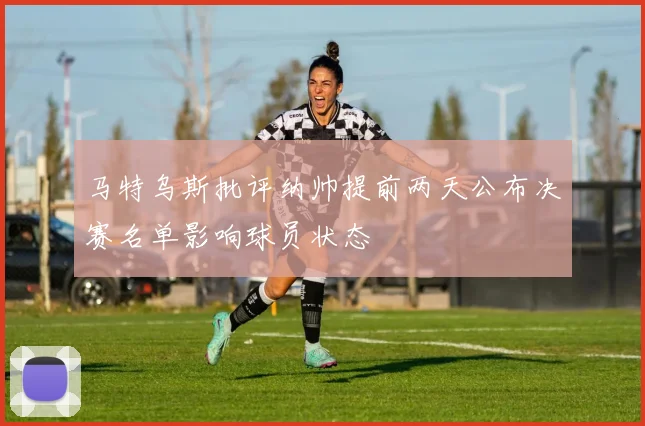 马特乌斯批评纳帅提前两天公布决赛名单影响球员状态